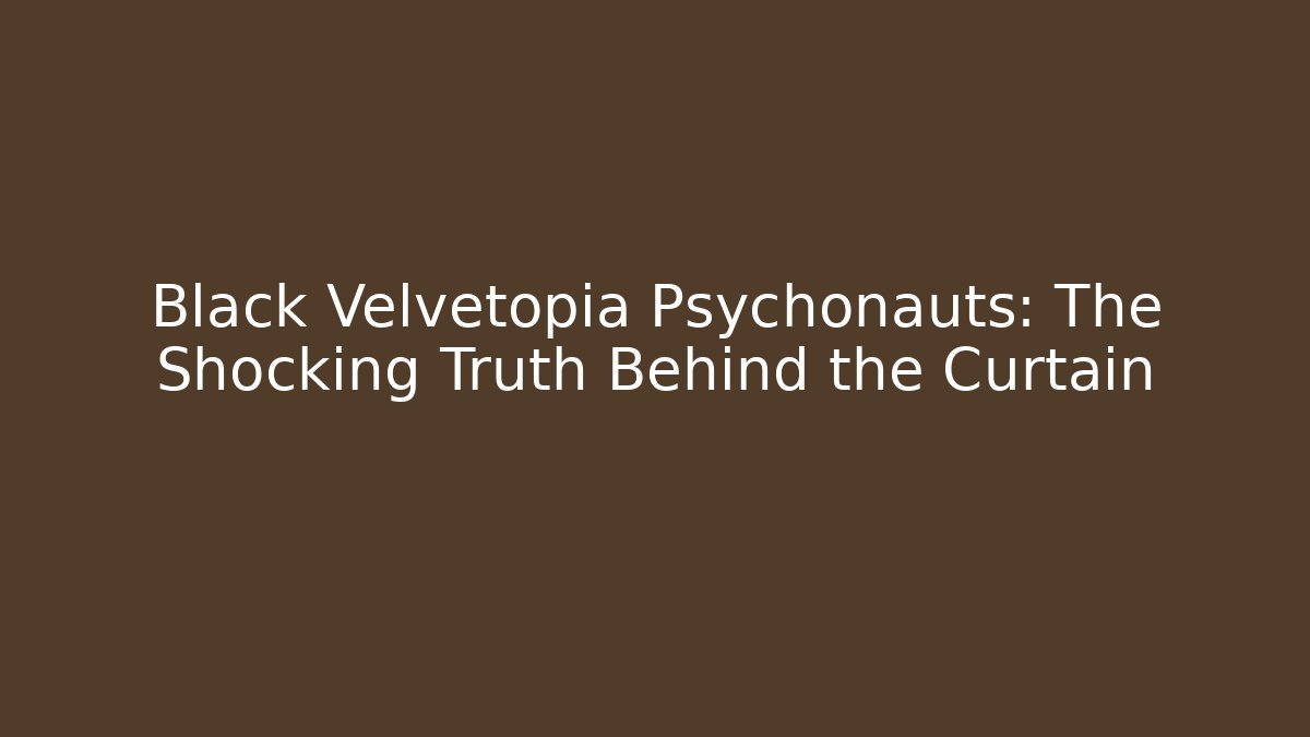 Black Velvetopia Psychonauts: The Shocking Truth Behind the Curtain