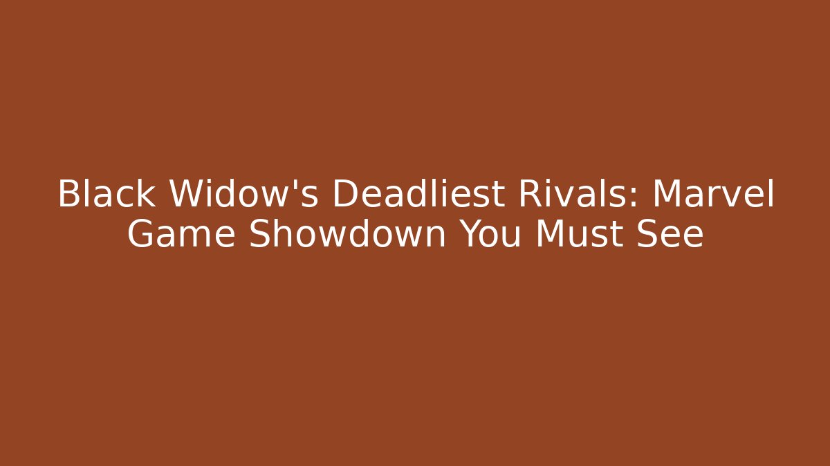 Black Widow's Deadliest Rivals: Marvel Game Showdown You Must See