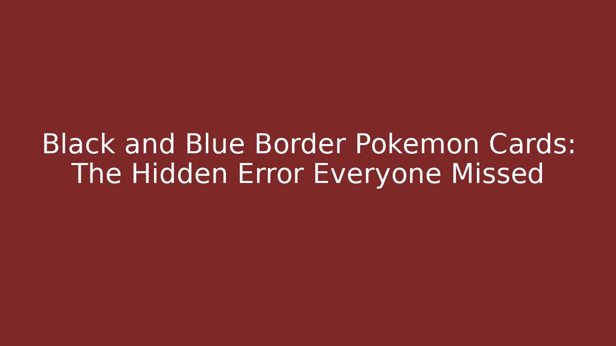 Black and Blue Border Pokémon Cards: The Hidden Error Everyone Missed