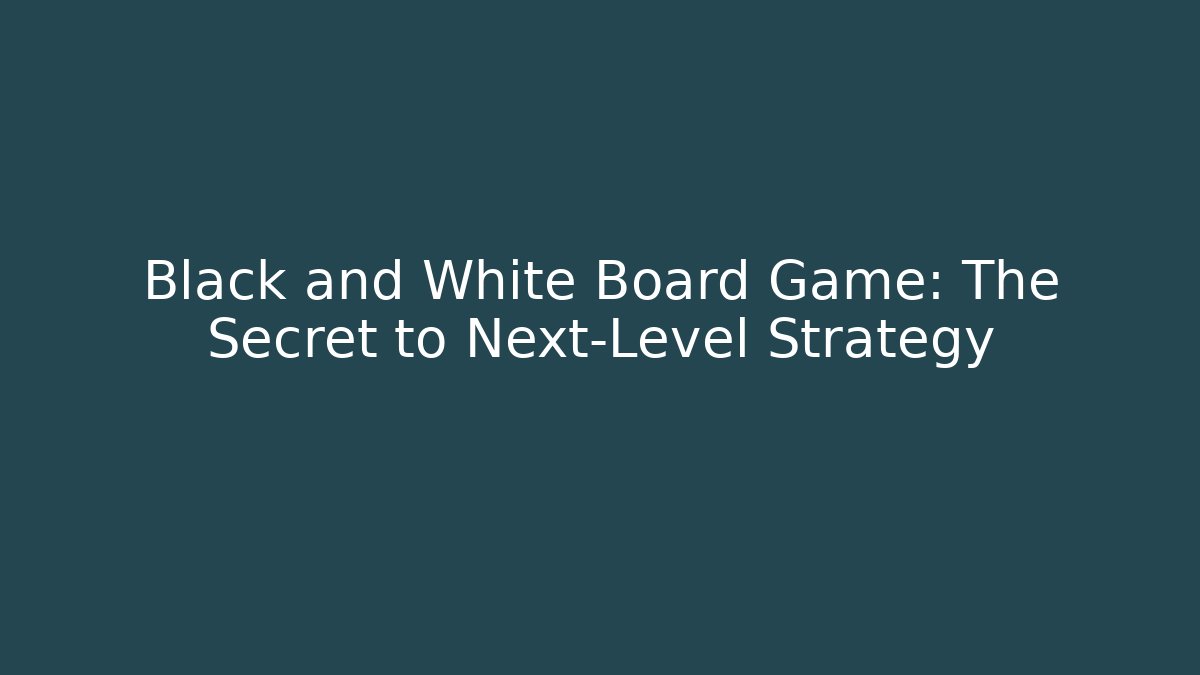 Black and White Board Game: The Secret to Next-Level Strategy
