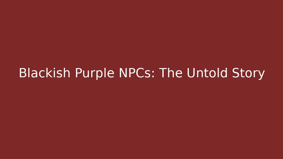 Blackish Purple NPCs: The Untold Story