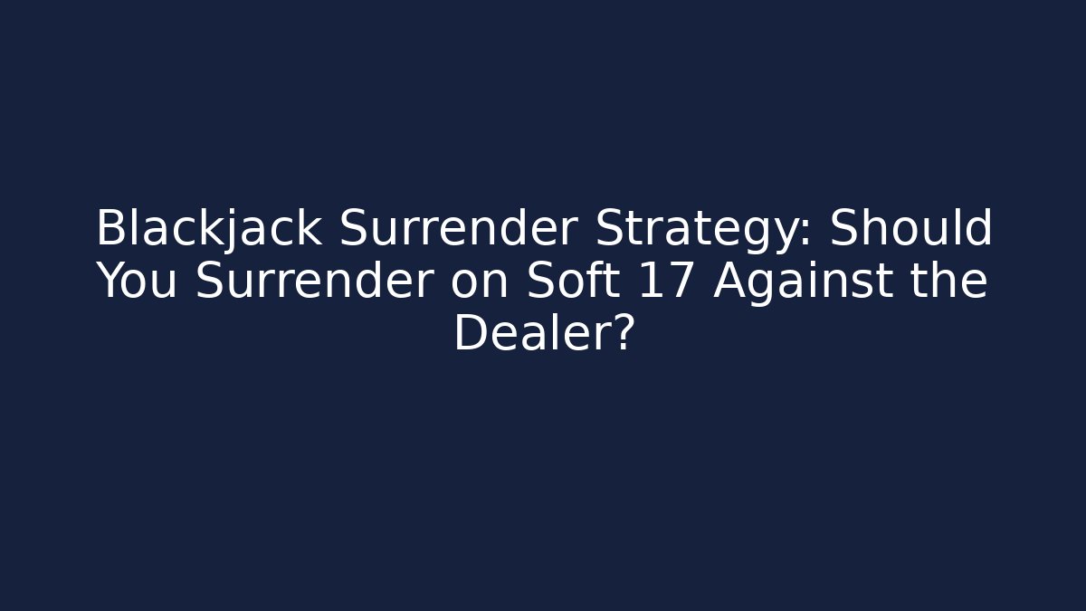 Blackjack Surrender Strategy: Should You Surrender on Soft 17 Against the Dealer?