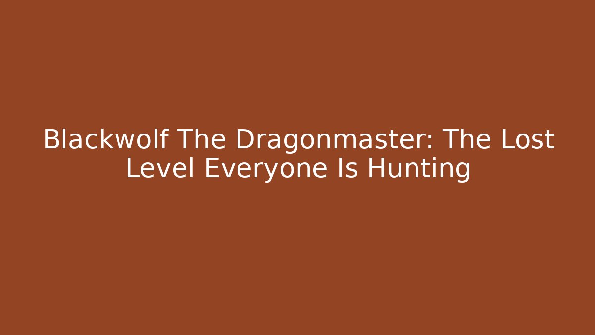 Blackwolf The Dragonmaster: The Lost Level Everyone Is Hunting
