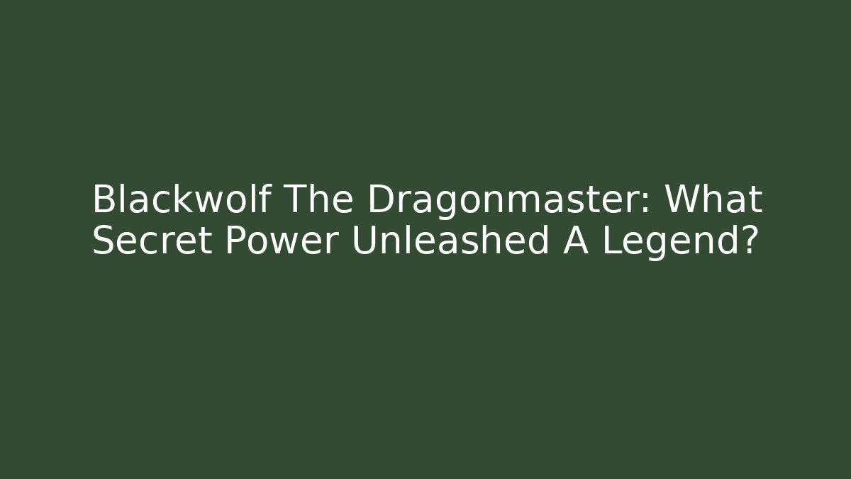 Blackwolf The Dragonmaster: What Secret Power Unleashed A Legend? - Andrea Zevedo