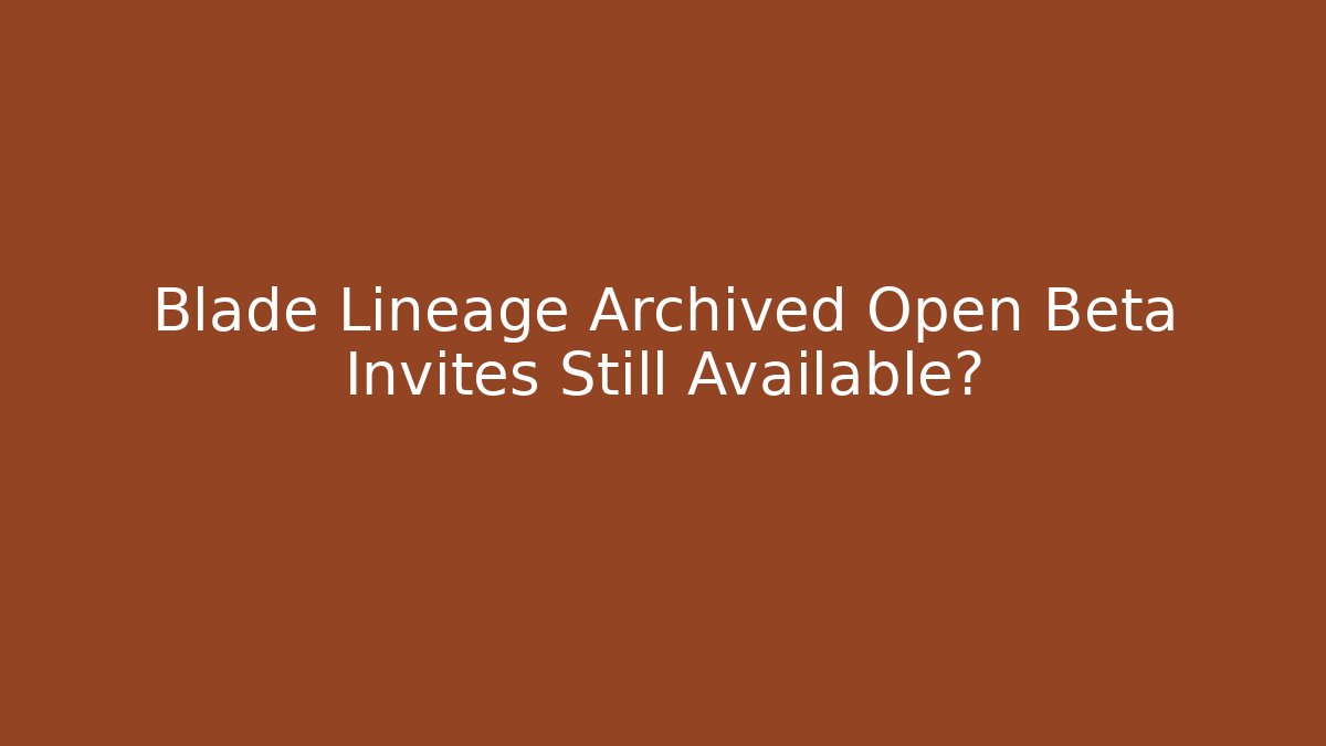 Blade Lineage Archived Open Beta Invites Still Available?