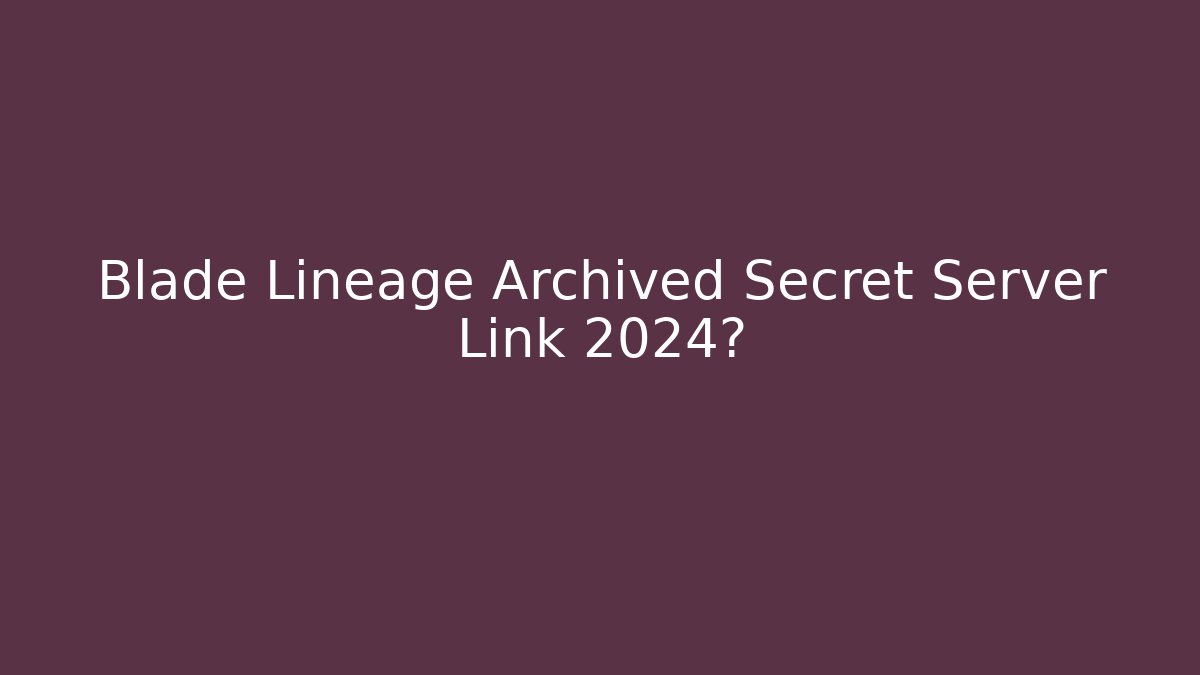 Blade Lineage Archived Secret Server Link 2024?