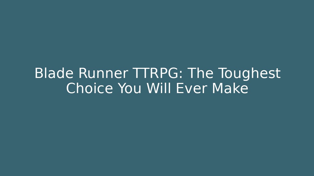 Blade Runner TTRPG: The Toughest Choice You Will Ever Make