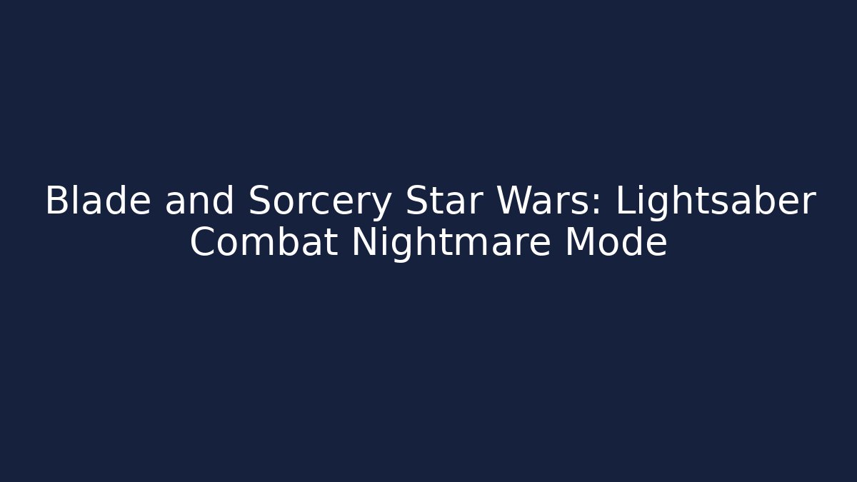 Blade and Sorcery Star Wars: Lightsaber Combat Nightmare Mode