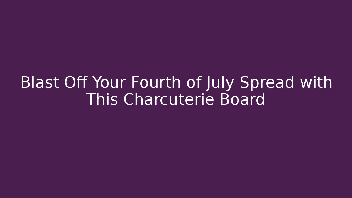 Blast Off Your Fourth of July Spread with This Charcuterie Board