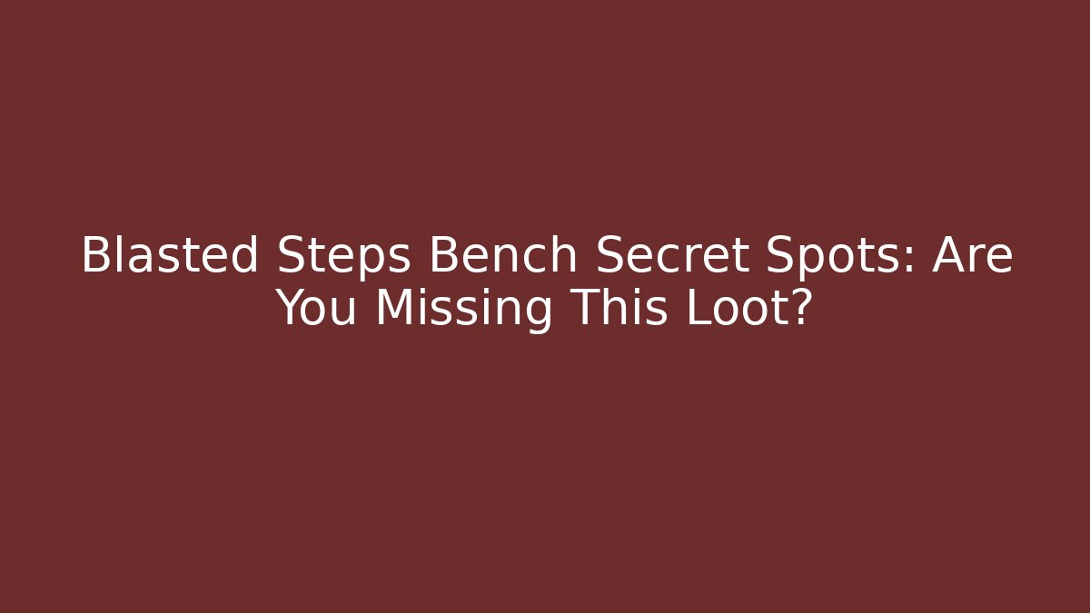 Blasted Steps Bench Secret Spots: Are You Missing This Loot?