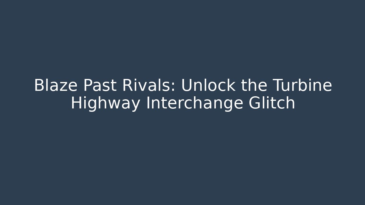 Blaze Past Rivals: Unlock the Turbine Highway Interchange Glitch