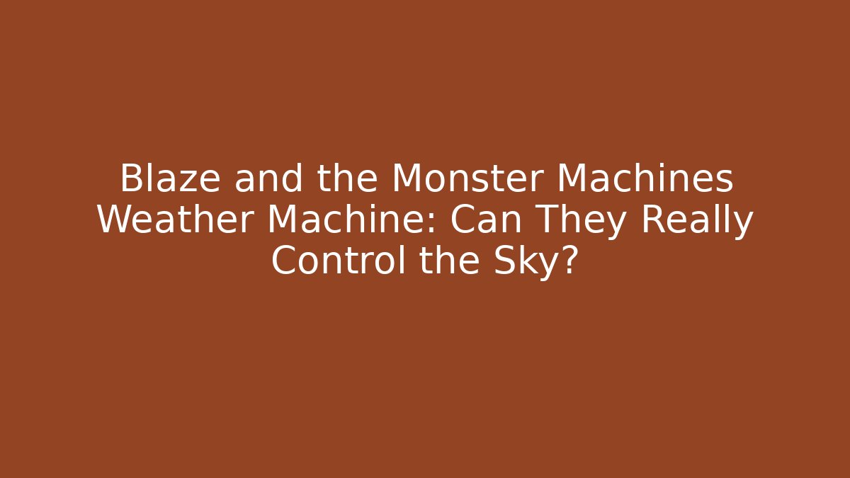 Blaze and the Monster Machines Weather Machine: Can They Really Control the Sky?