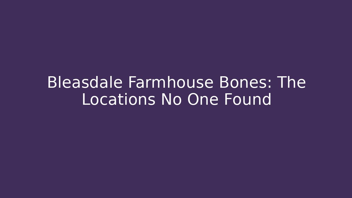 Bleasdale Farmhouse Bones: The Locations No One Found