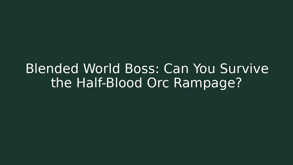 Blended World Boss: Can You Survive the Half-Blood Orc Rampage?