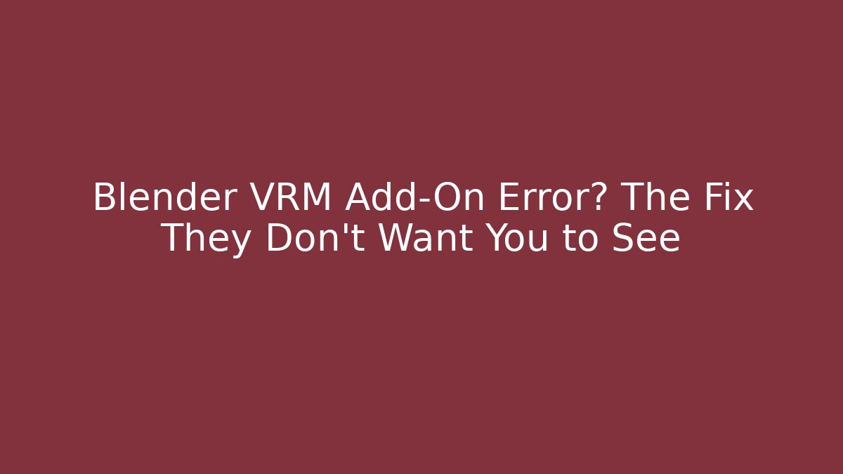 Blender VRM Add-On Error? The Fix They Don’t Want You to See