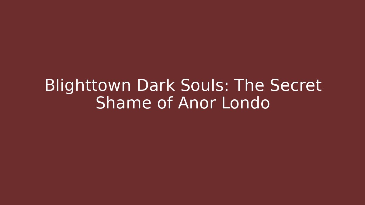 Blighttown Dark Souls: The Secret Shame of Anor Londo