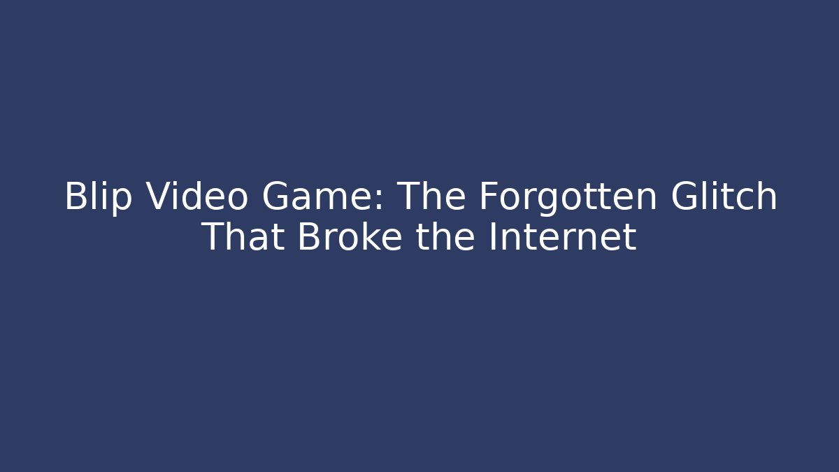 Blip Video Game: The Forgotten Glitch That Broke the Internet