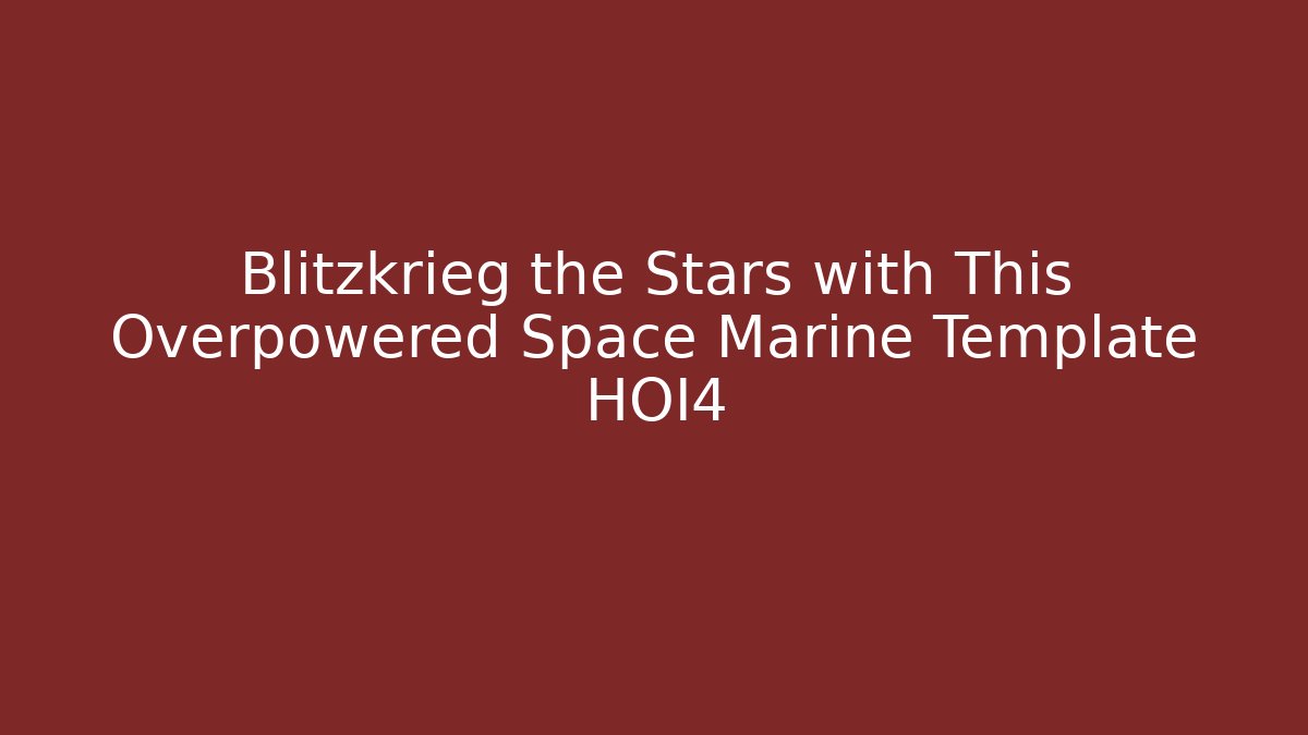 Blitzkrieg the Stars with This Overpowered Space Marine Template HOI4