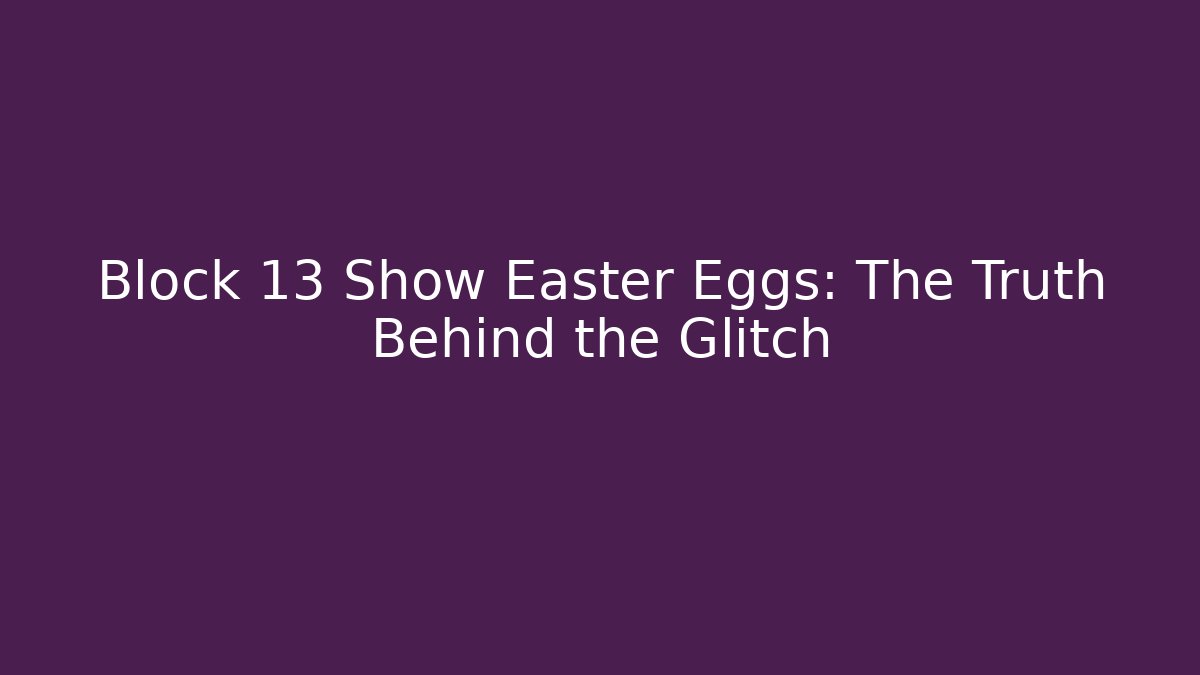 Block 13 Show Easter Eggs: The Truth Behind the Glitch