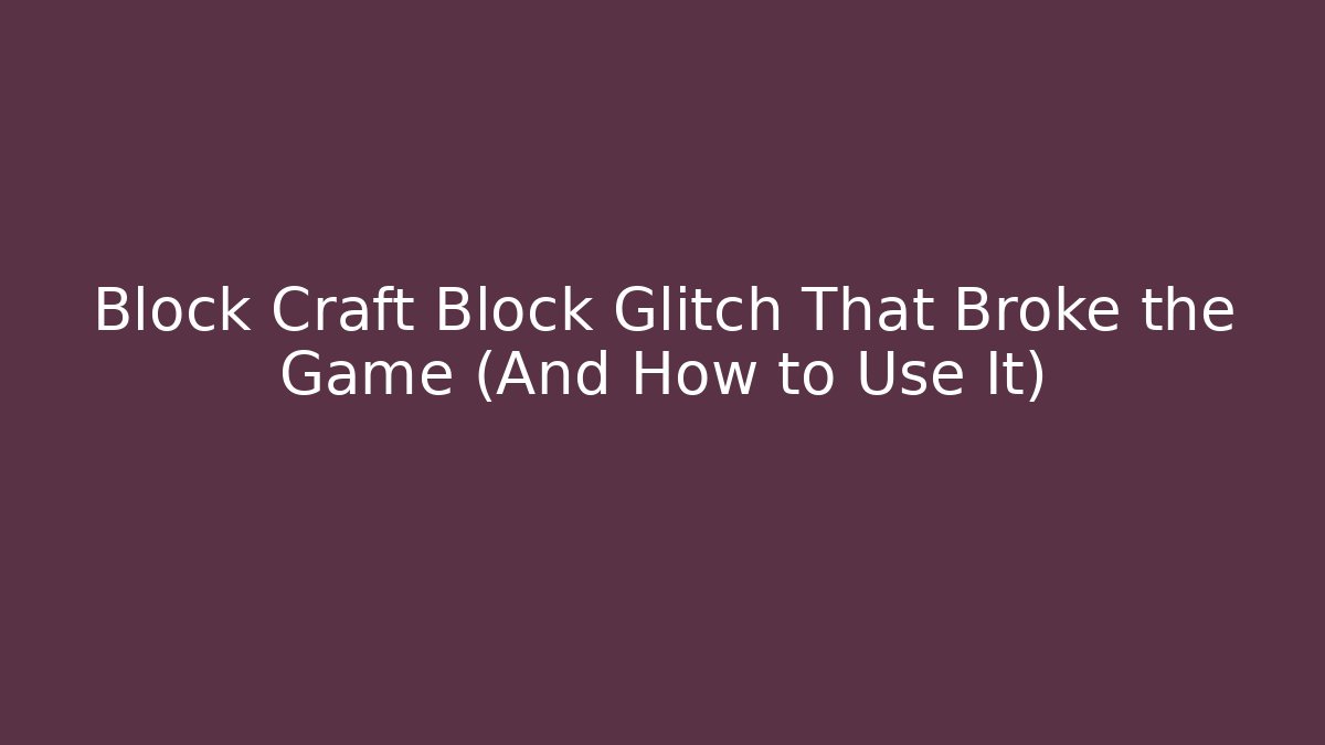 Block Craft Block Glitch That Broke the Game (And How to Use It)
