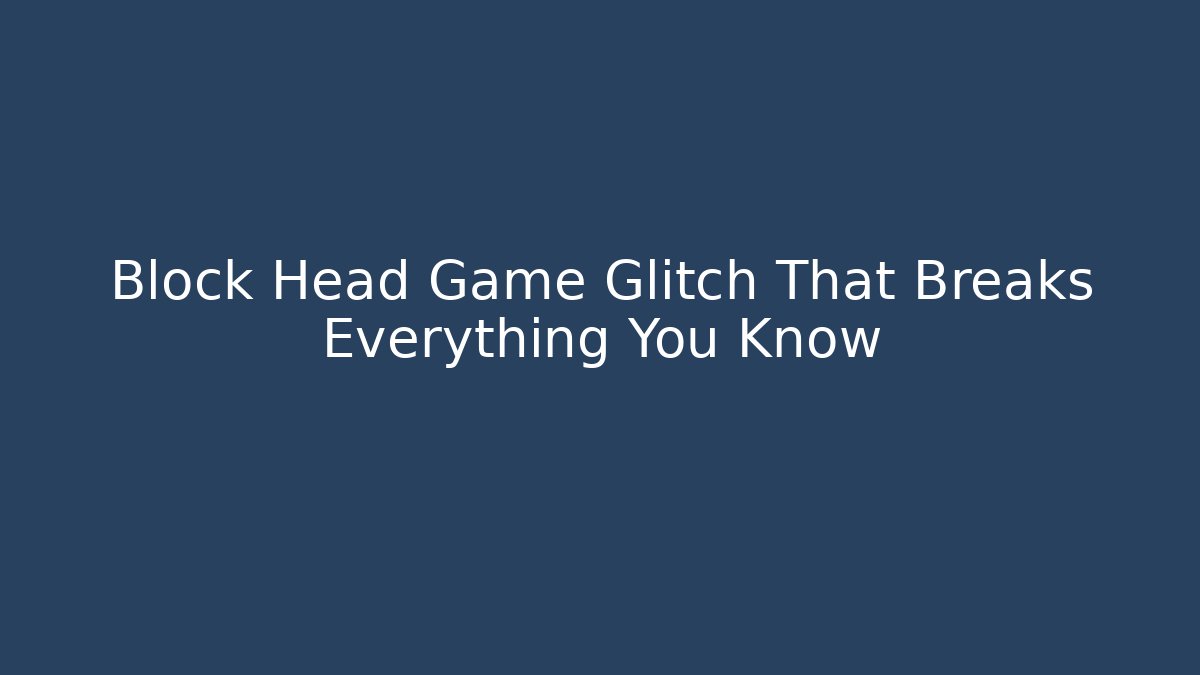 Block Head Game Glitch That Breaks Everything You Know