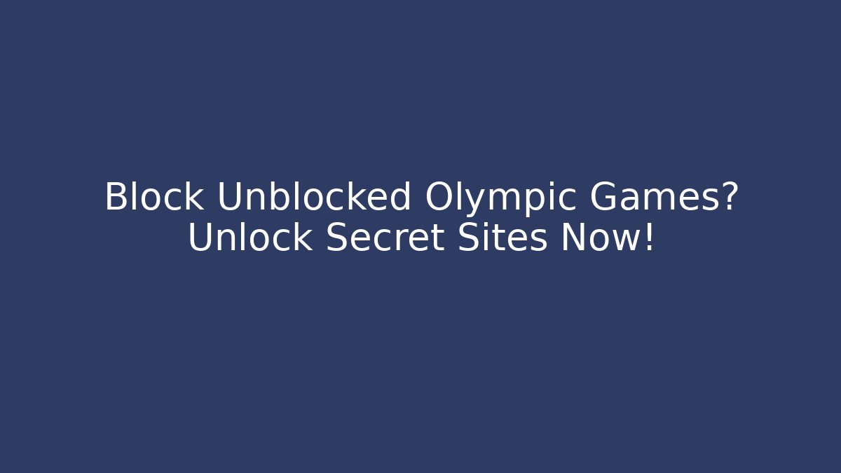 Block Unblocked Olympic Games? Unlock Secret Sites Now!