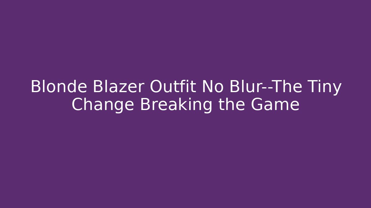 Blonde Blazer Outfit No Blur—The Tiny Change Breaking the Game - Andrea Zevedo