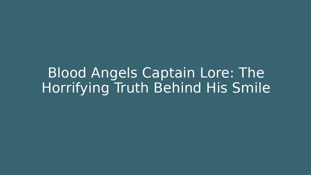 Blood Angels Captain Lore: The Horrifying Truth Behind His Smile
