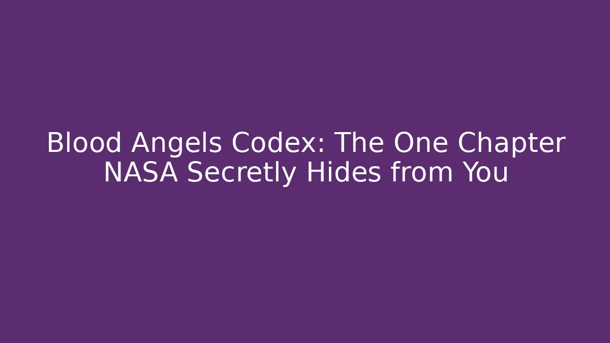 Blood Angels Codex: The One Chapter NASA Secretly Hides from You