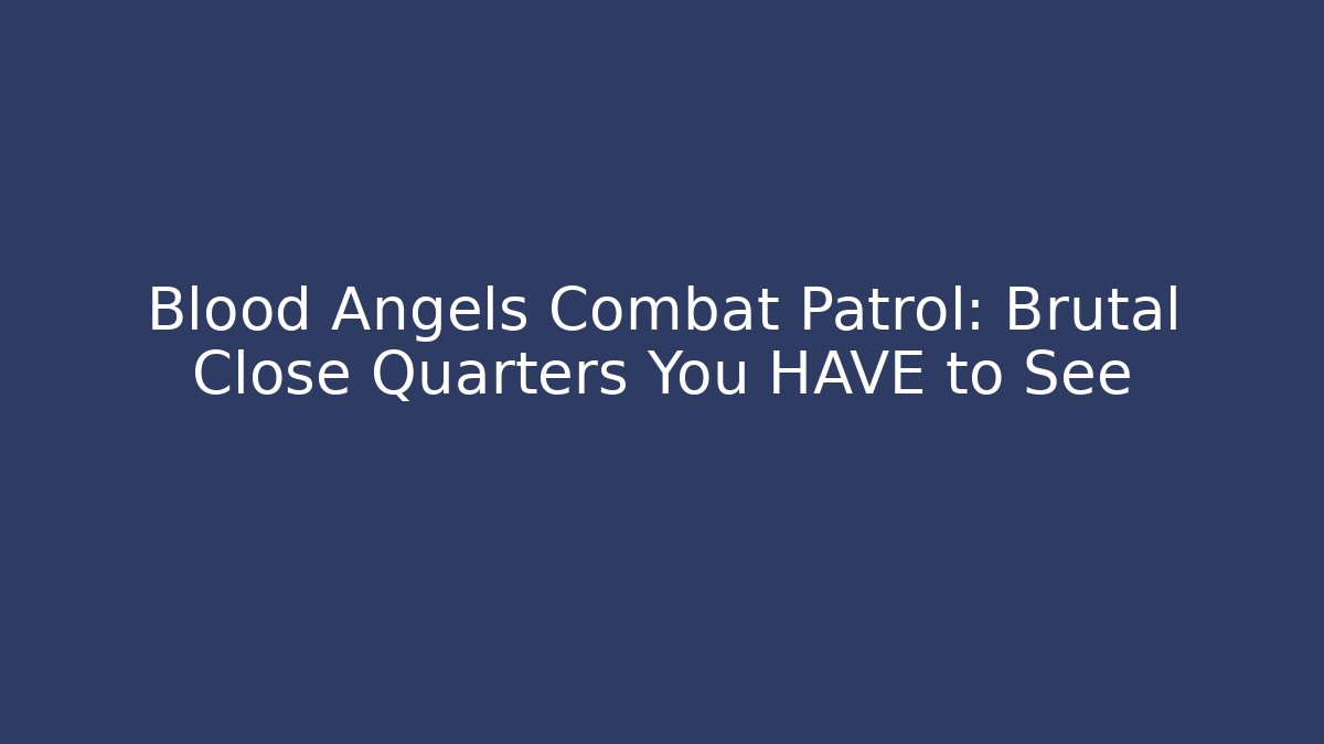 Blood Angels Combat Patrol: Brutal Close Quarters You HAVE to See