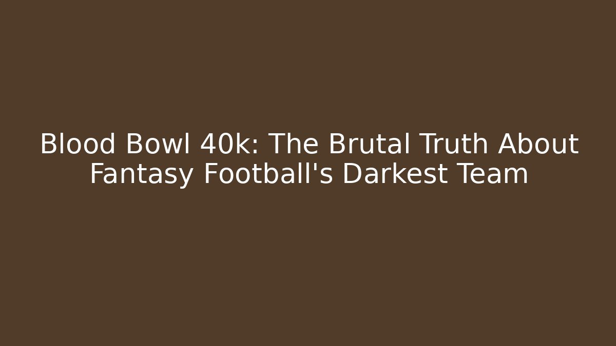 Blood Bowl 40k: The Brutal Truth About Fantasy Football's Darkest Team
