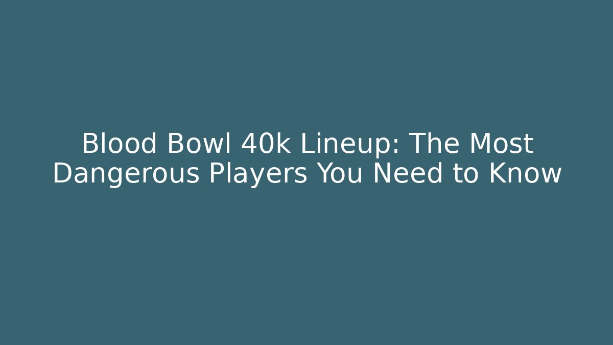 Blood Bowl 40k Lineup: The Most Dangerous Players You Need to Know