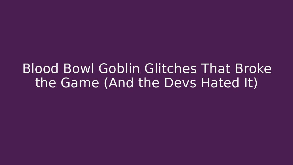 Blood Bowl Goblin Glitches That Broke the Game (And the Devs Hated It)