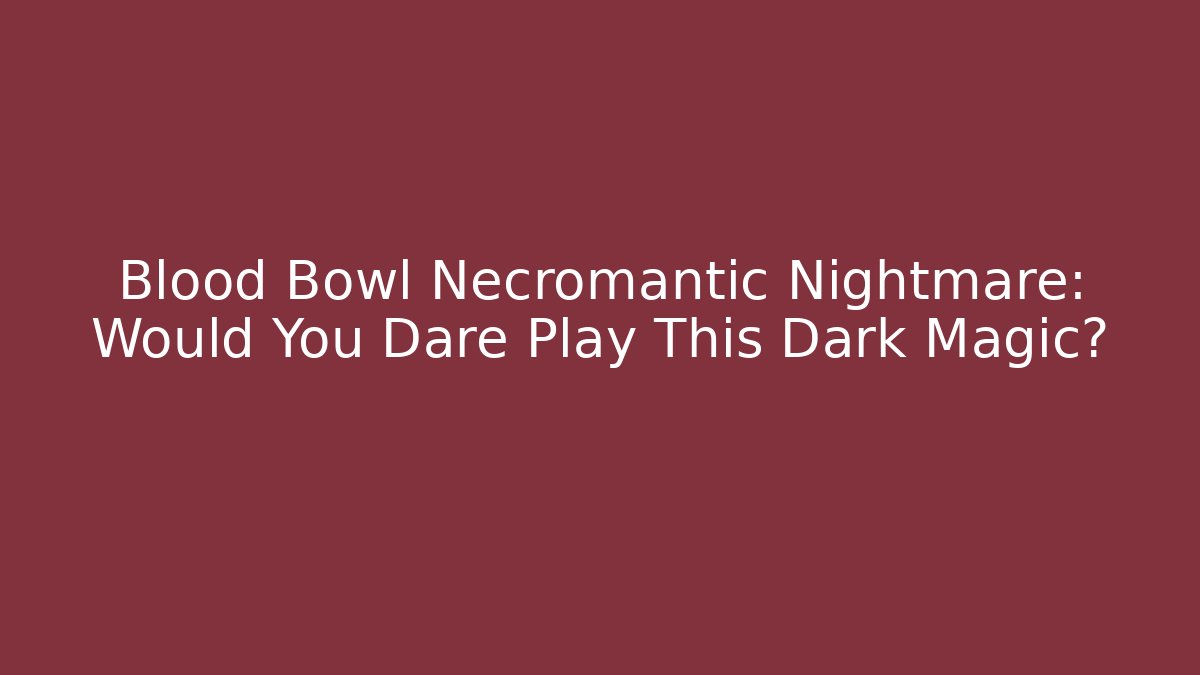 Blood Bowl Necromantic Nightmare: Would You Dare Play This Dark Magic?