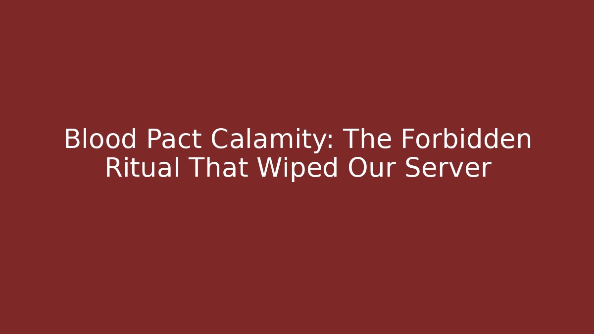 Blood Pact Calamity: The Forbidden Ritual That Wiped Our Server