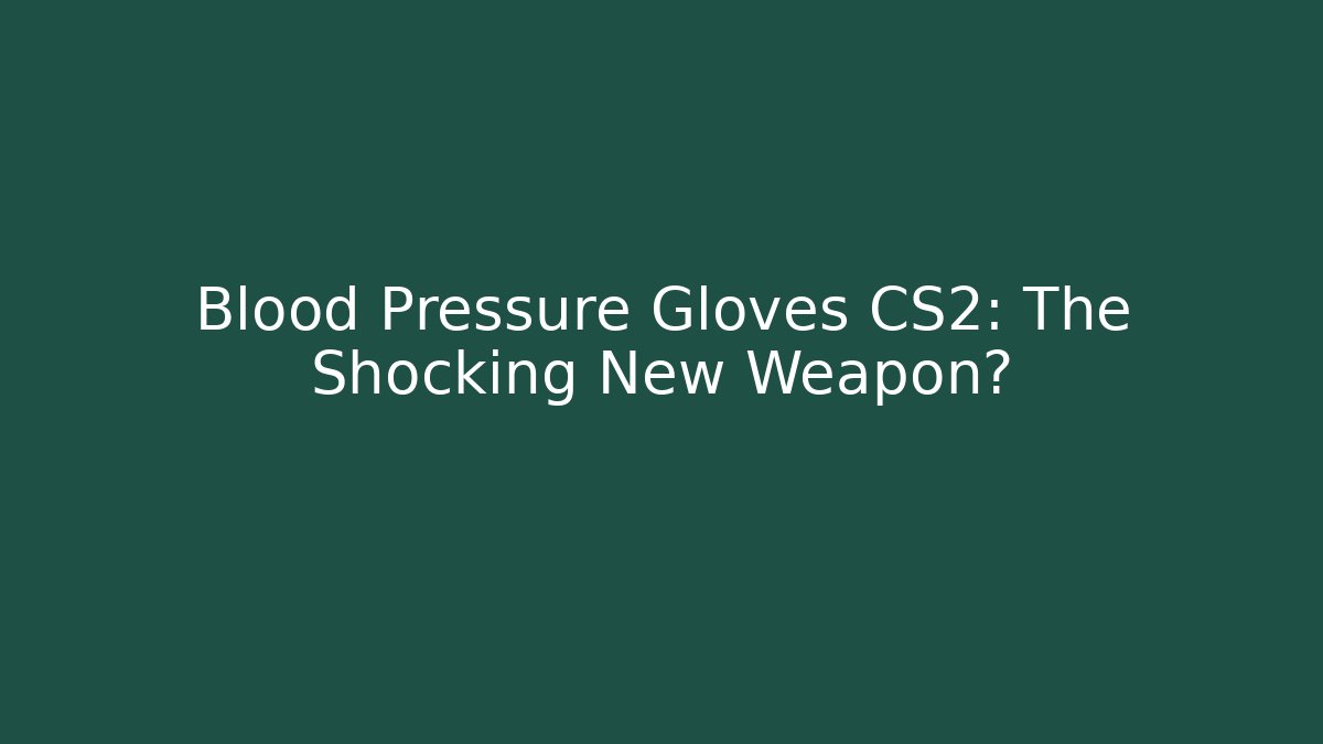 Blood Pressure Gloves CS2: The Shocking New Weapon?