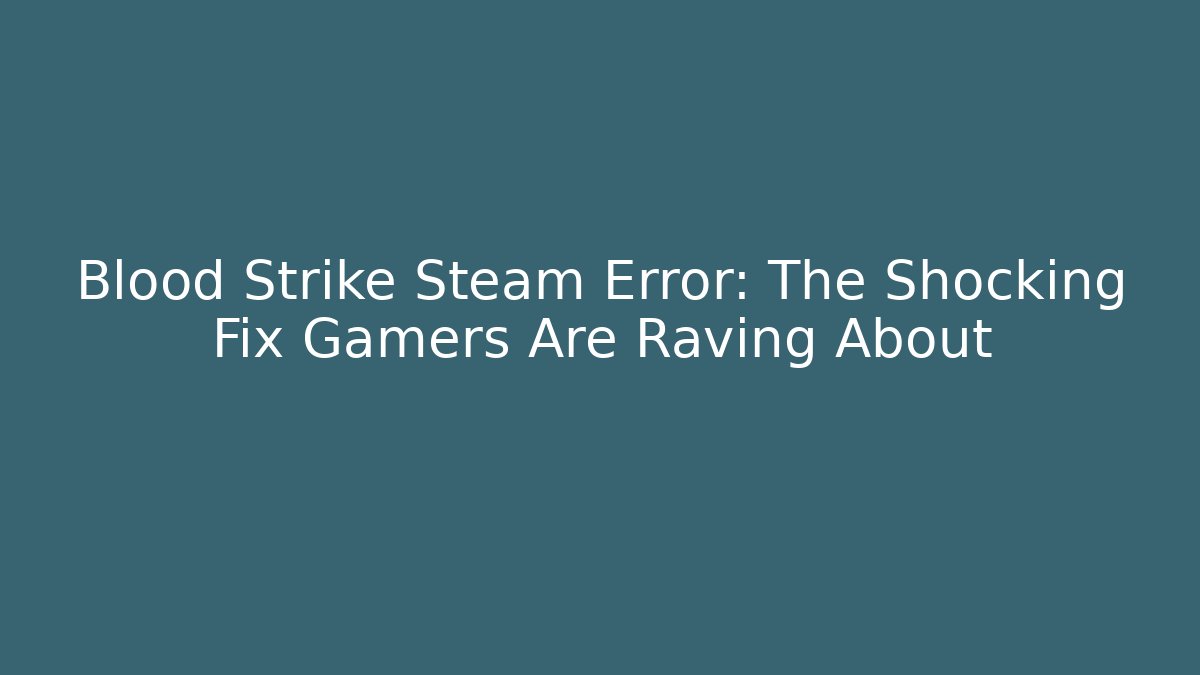 Blood Strike Steam Error: The Shocking Fix Gamers Are Raving About