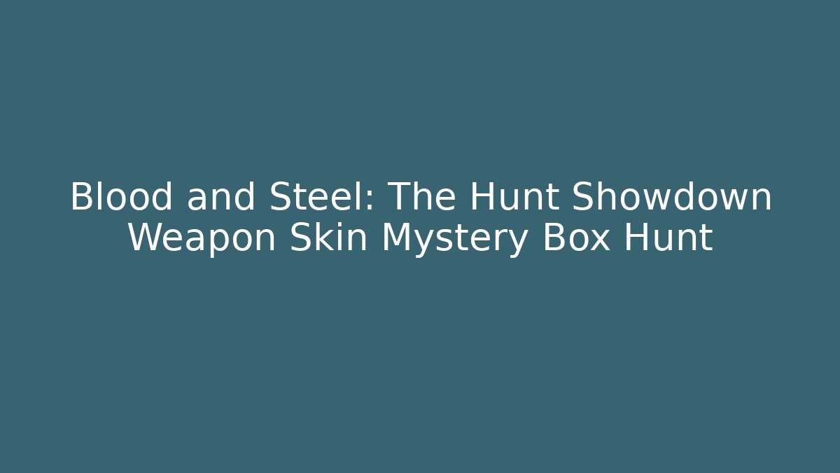 Blood and Steel: The Hunt Showdown Weapon Skin Mystery Box Hunt