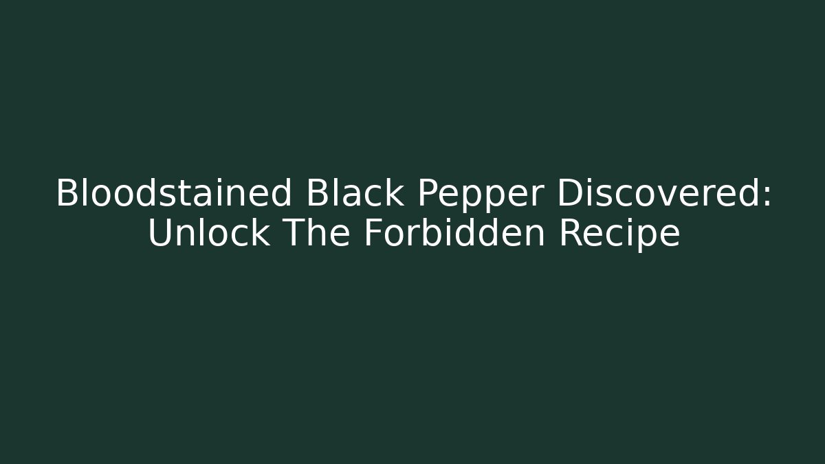 Bloodstained Black Pepper Discovered: Unlock The Forbidden Recipe