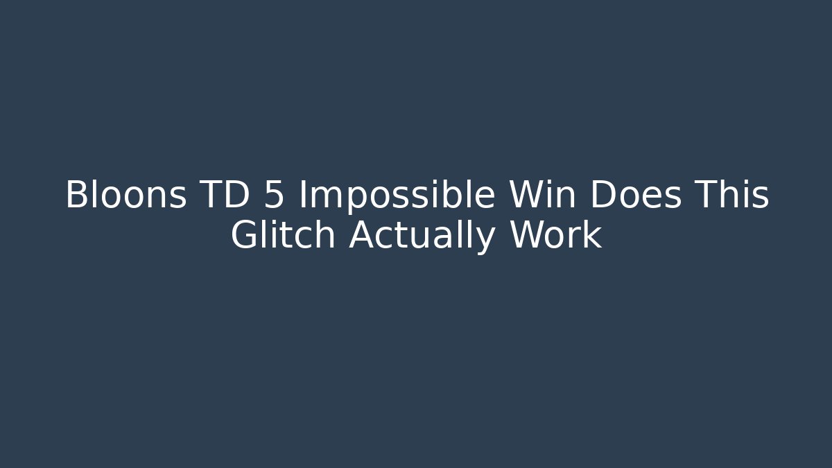 Bloons TD 5 Impossible Win Does This Glitch Actually Work
