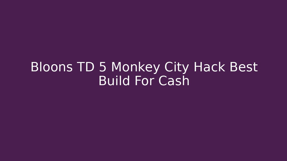 Bloons TD 5 Monkey City Hack Best Build For Cash