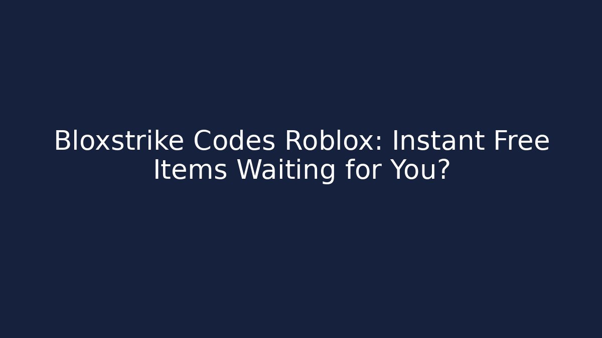Bloxstrike Codes Roblox: Instant Free Items Waiting for You?