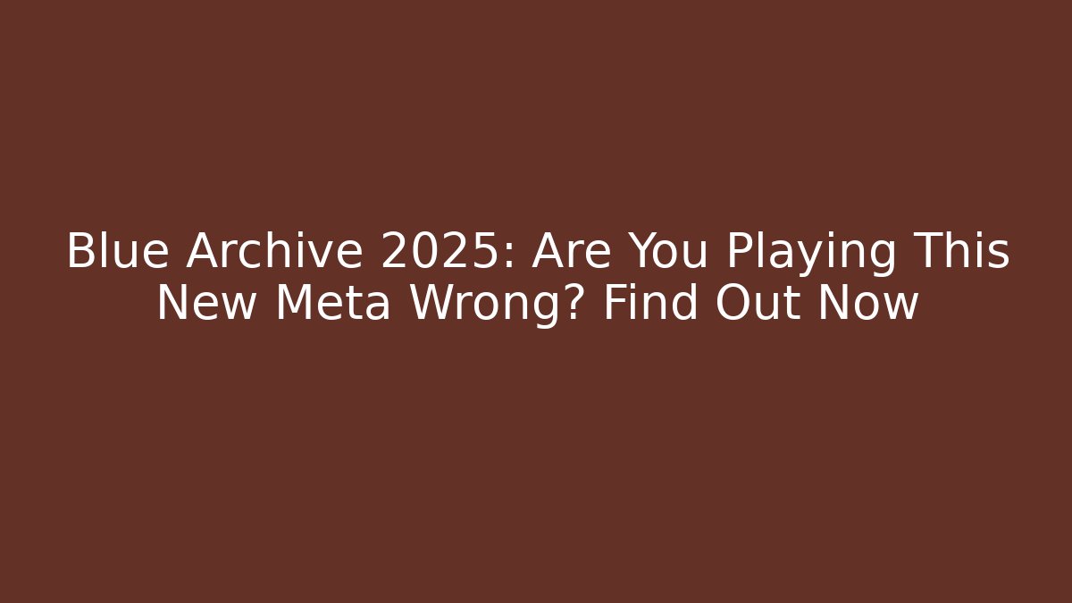 Blue Archive 2025: Are You Playing This New Meta Wrong? Find Out Now