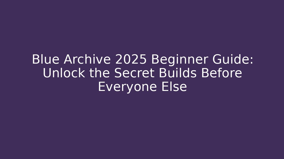 Blue Archive 2025 Beginner Guide: Unlock the Secret Builds Before Everyone Else