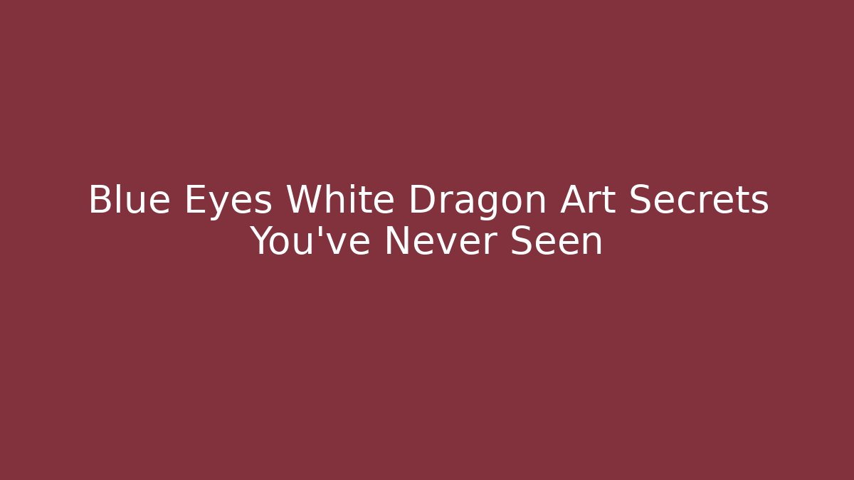 Blue Eyes White Dragon Art Secrets You’ve Never Seen