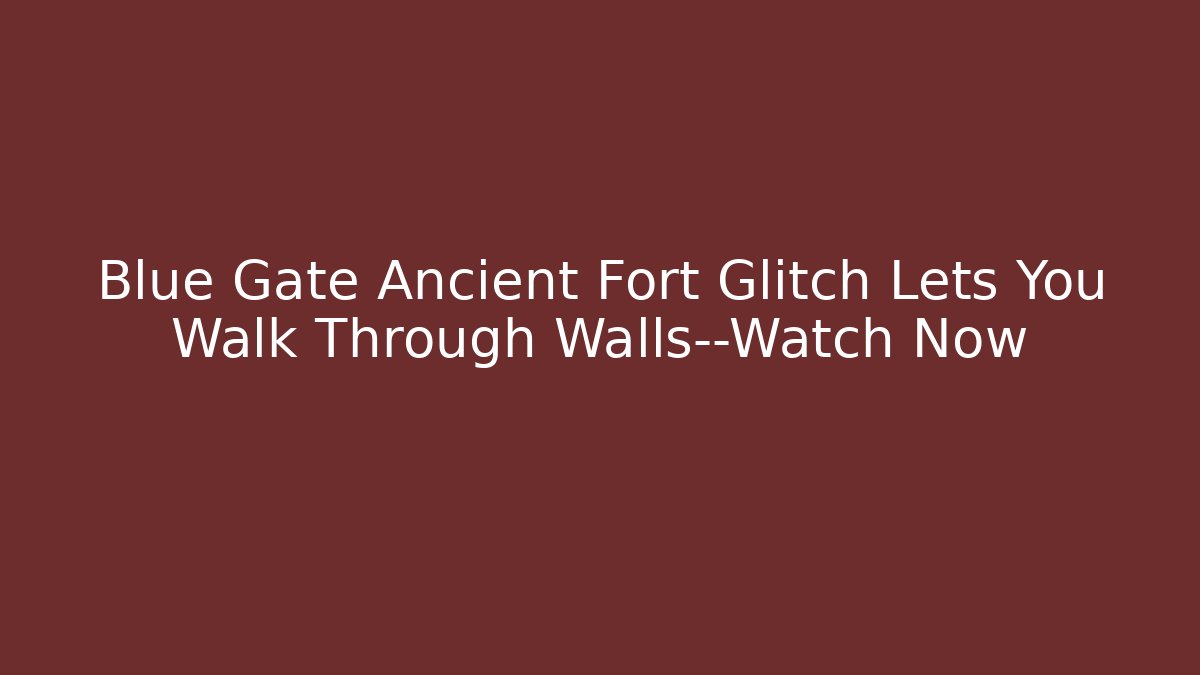 Blue Gate Ancient Fort Glitch Lets You Walk Through Walls—Watch Now