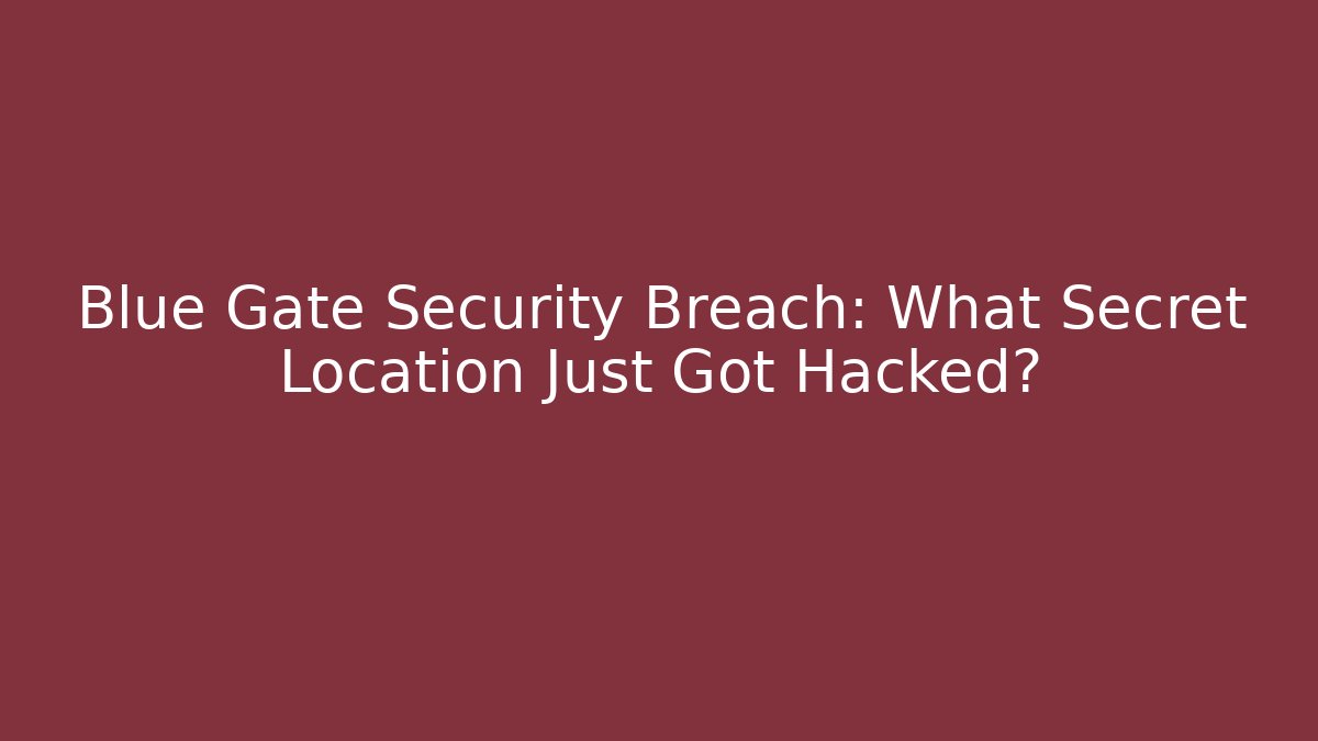 Blue Gate Security Breach: What Secret Location Just Got Hacked?