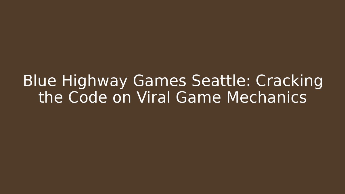 Blue Highway Games Seattle: Cracking the Code on Viral Game Mechanics
