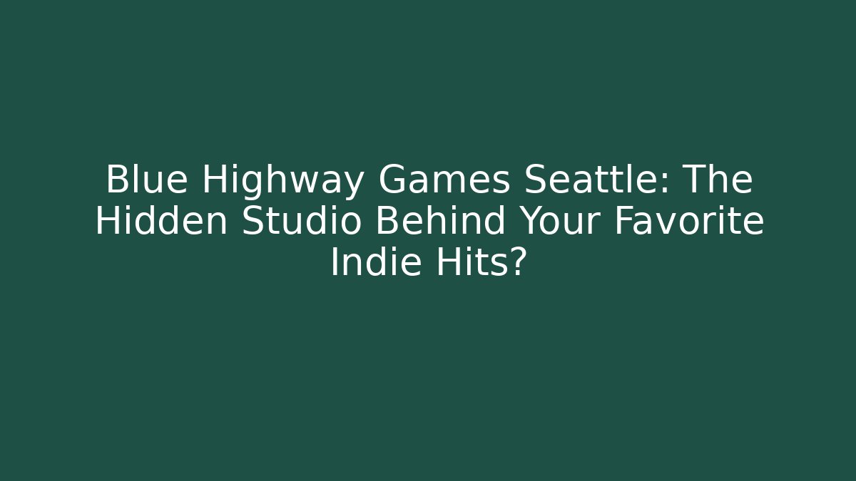 Blue Highway Games Seattle: The Hidden Studio Behind Your Favorite Indie Hits?