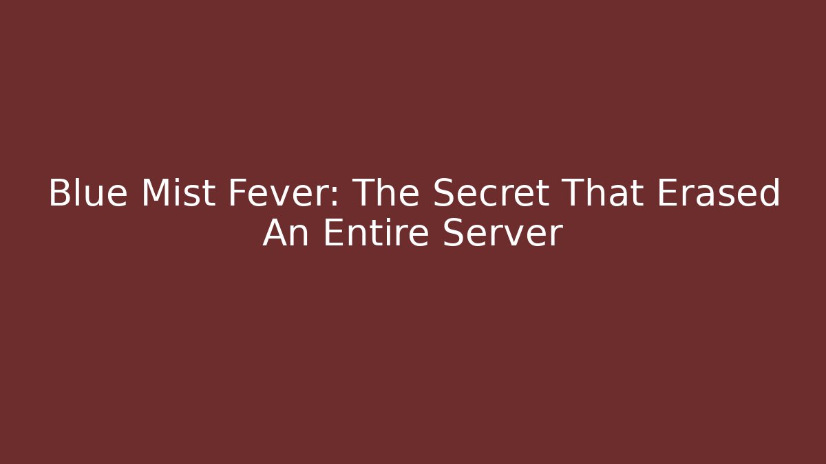 Blue Mist Fever: The Secret That Erased An Entire Server